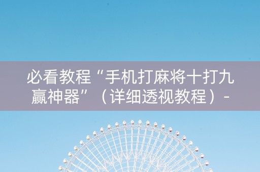 必看教程“手机打麻将十打九赢神器”（详细透视教程）-哔哩哔哩