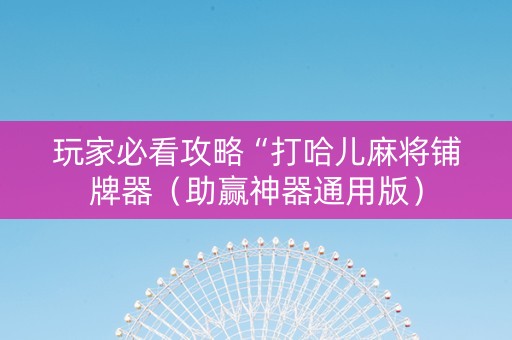 玩家必看攻略“打哈儿麻将铺牌器（助赢神器通用版）