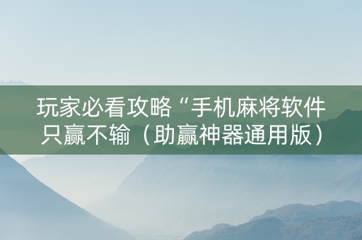 玩家必看攻略“手机麻将软件只赢不输（助赢神器通用版）