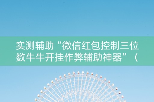 实测辅助“微信红包控制三位数牛牛开挂作弊辅助神器”（详细透视教程）-哔哩哔哩