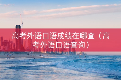 高考外语口语成绩在哪查（高考外语口语查询）