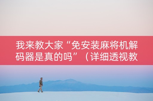 我来教大家“免安装麻将机解码器是真的吗”（详细透视教程）-哔哩哔哩