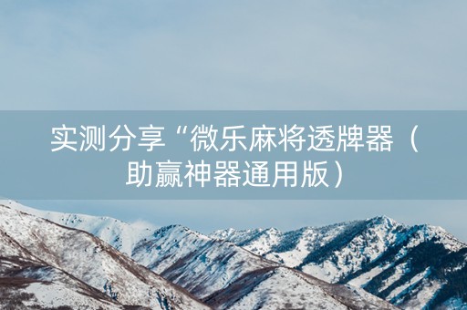 实测分享“微乐麻将透牌器（助赢神器通用版）