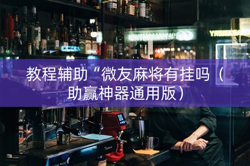 教程辅助“微友麻将有挂吗（助赢神器通用版）