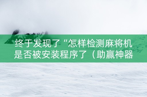 终于发现了“怎样检测麻将机是否被安装程序了（助赢神器通用版）