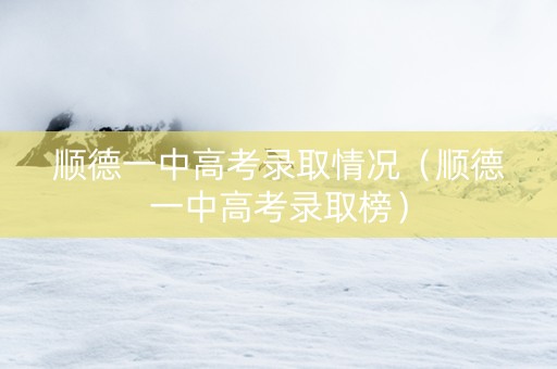 顺德一中高考录取情况（顺德一中高考录取榜）