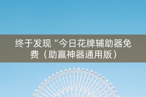 终于发现“今日花牌辅助器免费（助赢神器通用版）