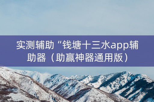 实测辅助“钱塘十三水app辅助器（助赢神器通用版）