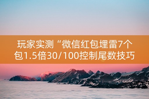 玩家实测“微信红包埋雷7个包1.5倍30/100控制尾数技巧”（详细透视教程）-哔哩哔哩