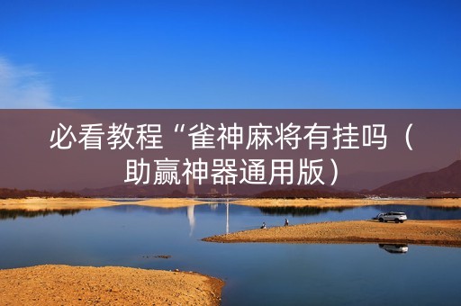 必看教程“雀神麻将有挂吗（助赢神器通用版）
