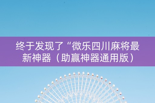 终于发现了“微乐四川麻将最新神器（助赢神器通用版）
