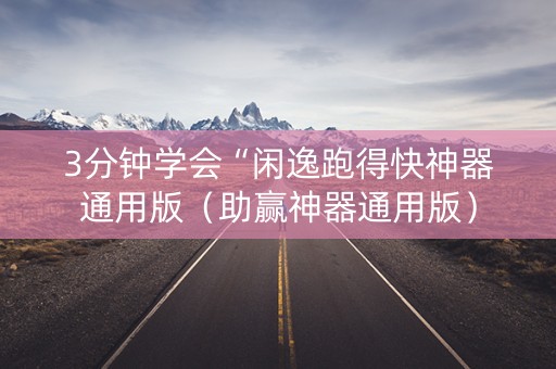 3分钟学会“闲逸跑得快神器通用版（助赢神器通用版）