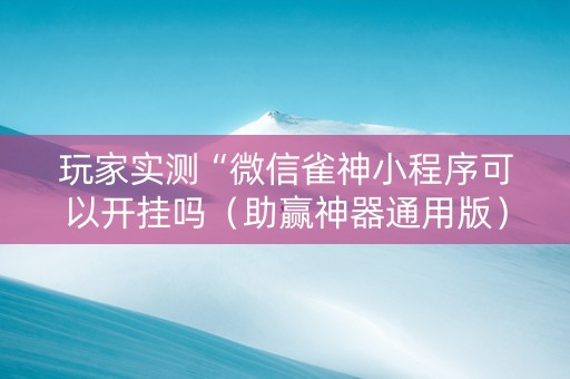 玩家实测“微信雀神小程序可以开挂吗（助赢神器通用版）