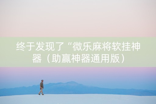 终于发现了“微乐麻将软挂神器（助赢神器通用版）
