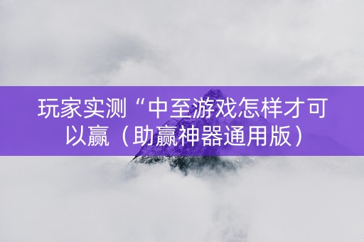 玩家实测“中至游戏怎样才可以赢（助赢神器通用版）
