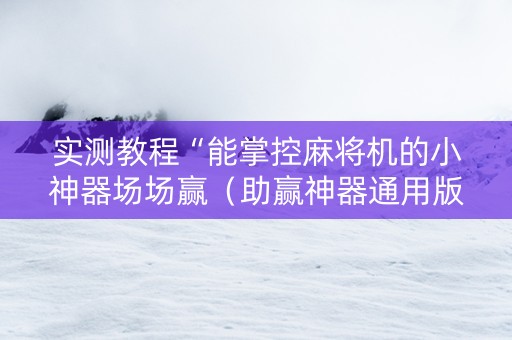 实测教程“能掌控麻将机的小神器场场赢（助赢神器通用版）