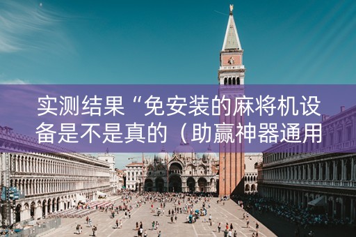 实测结果“免安装的麻将机设备是不是真的（助赢神器通用版）