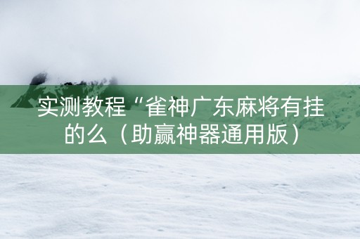 实测教程“雀神广东麻将有挂的么（助赢神器通用版）