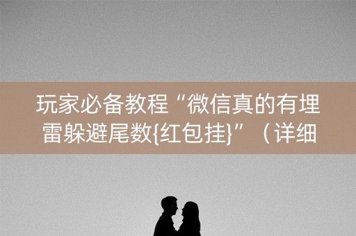玩家必备教程“微信真的有埋雷躲避尾数{红包挂}”（详细透视教程）-哔哩哔哩