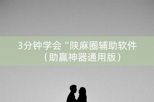 3分钟学会“陕麻圈辅助软件（助赢神器通用版）