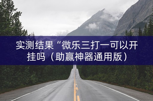 实测结果“微乐三打一可以开挂吗（助赢神器通用版）