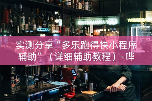 实测分享“多乐跑得快小程序辅助”（详细辅助教程）-哔哩哔哩