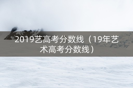 2019艺高考分数线（19年艺术高考分数线）