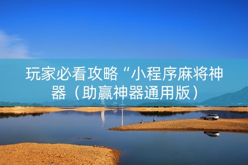 玩家必看攻略“小程序麻将神器（助赢神器通用版）