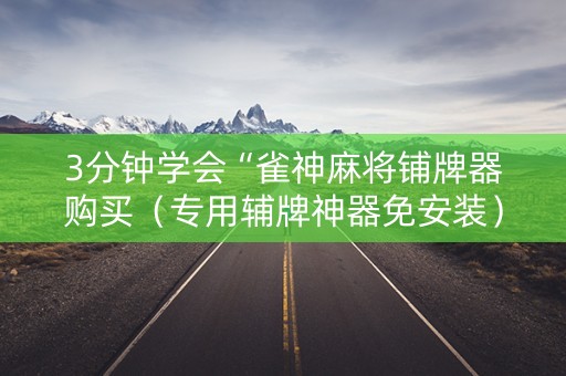 3分钟学会“雀神麻将铺牌器购买（专用辅牌神器免安装）