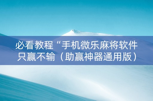 必看教程“手机微乐麻将软件只赢不输（助赢神器通用版）