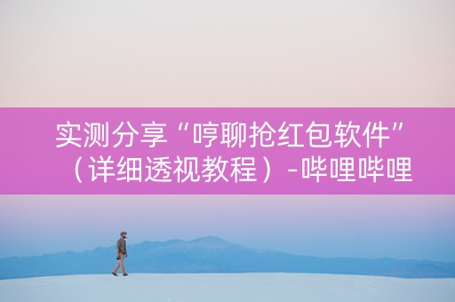 实测分享“哼聊抢红包软件”（详细透视教程）-哔哩哔哩