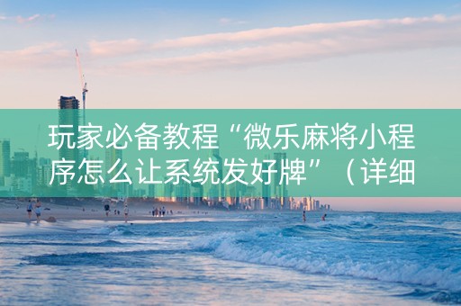 玩家必备教程“微乐麻将小程序怎么让系统发好牌”（详细透视教程）-哔哩哔哩