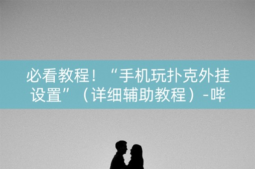 必看教程！“手机玩扑克外挂设置”（详细辅助教程）-哔哩哔哩