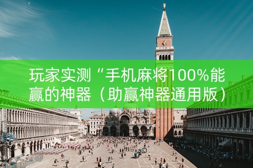 玩家实测“手机麻将100%能赢的神器（助赢神器通用版）