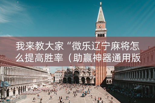 我来教大家“微乐辽宁麻将怎么提高胜率（助赢神器通用版）