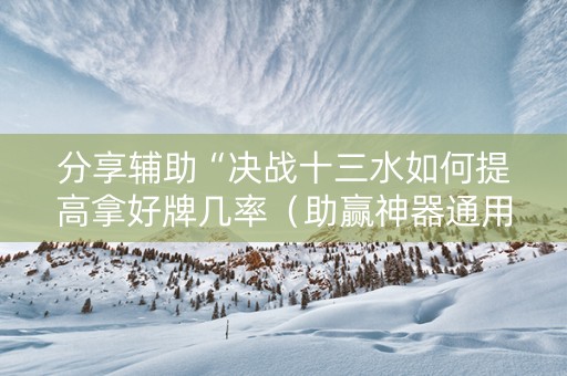 分享辅助“决战十三水如何提高拿好牌几率（助赢神器通用版）