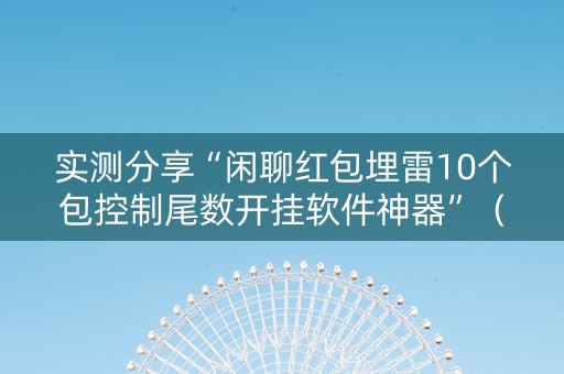 实测分享“闲聊红包埋雷10个包控制尾数开挂软件神器”（详细透视教程）-哔哩哔哩