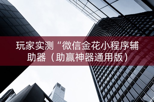 玩家实测“微信金花小程序辅助器（助赢神器通用版）