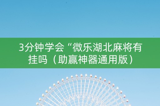 3分钟学会“微乐湖北麻将有挂吗（助赢神器通用版）
