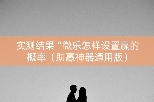 实测结果“微乐怎样设置赢的概率（助赢神器通用版）