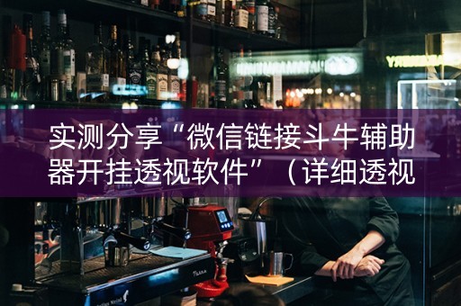 实测分享“微信链接斗牛辅助器开挂透视软件”（详细透视教程）-哔哩哔哩