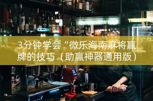 3分钟学会“微乐海南麻将赢牌的技巧（助赢神器通用版）