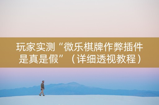 玩家实测“微乐棋牌作弊插件是真是假”（详细透视教程）-哔哩哔哩