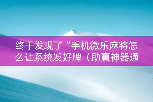 终于发现了“手机微乐麻将怎么让系统发好牌（助赢神器通用版）
