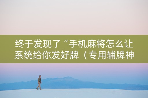 终于发现了“手机麻将怎么让系统给你发好牌（专用辅牌神器免安装）