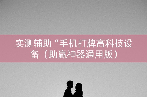 实测辅助“手机打牌高科技设备（助赢神器通用版）