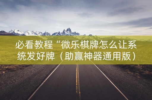 必看教程“微乐棋牌怎么让系统发好牌（助赢神器通用版）