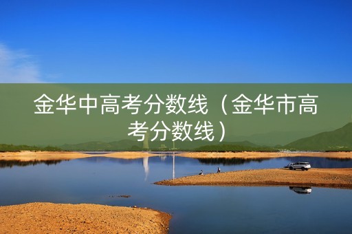 金华中高考分数线（金华市高考分数线）