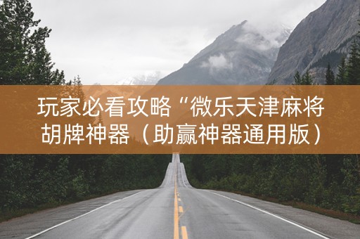 玩家必看攻略“微乐天津麻将胡牌神器（助赢神器通用版）