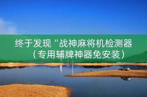 终于发现“战神麻将机检测器（专用辅牌神器免安装）